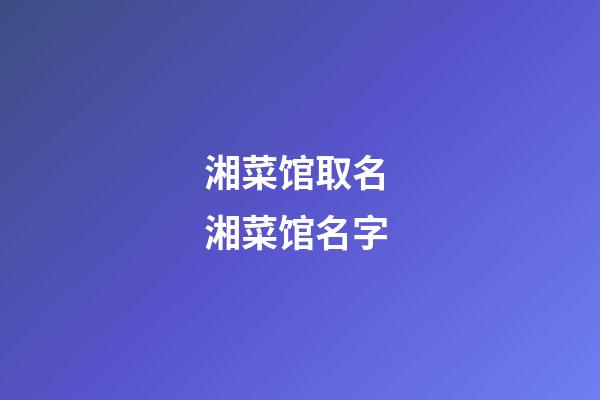 湘菜馆取名 湘菜馆名字-第1张-店铺起名-玄机派